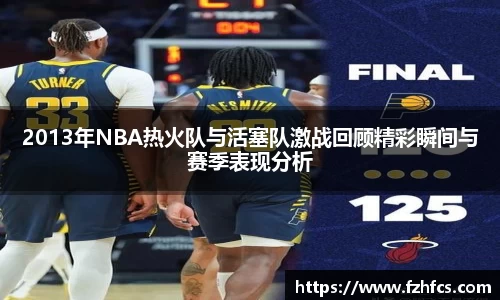 2013年NBA热火队与活塞队激战回顾精彩瞬间与赛季表现分析