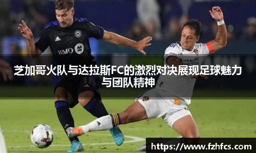 芝加哥火队与达拉斯FC的激烈对决展现足球魅力与团队精神