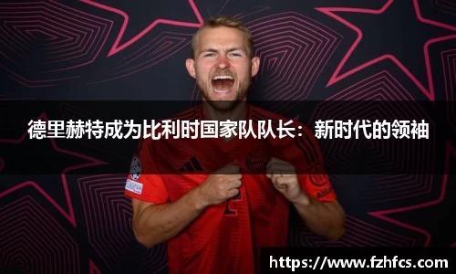 德里赫特成为比利时国家队队长：新时代的领袖