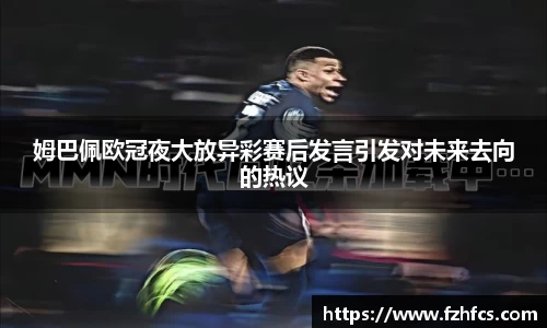 姆巴佩欧冠夜大放异彩赛后发言引发对未来去向的热议