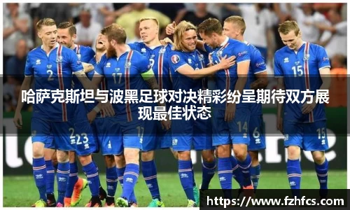 哈萨克斯坦与波黑足球对决精彩纷呈期待双方展现最佳状态