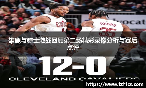 雄鹿与骑士激战回顾第二场精彩录像分析与赛后点评