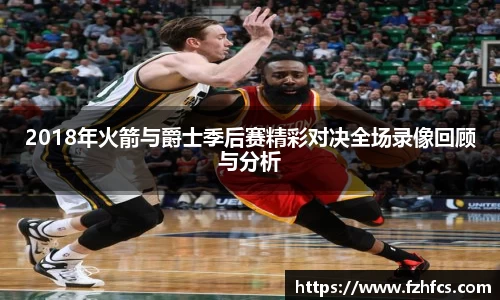 2018年火箭与爵士季后赛精彩对决全场录像回顾与分析