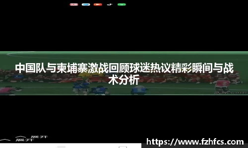中国队与柬埔寨激战回顾球迷热议精彩瞬间与战术分析