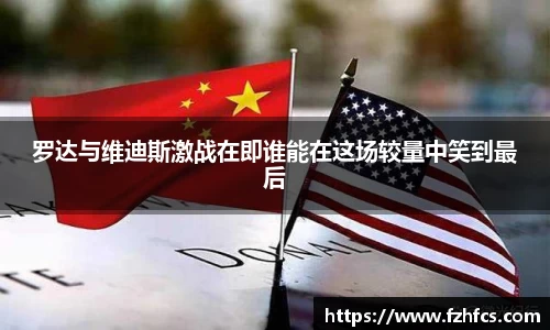 罗达与维迪斯激战在即谁能在这场较量中笑到最后