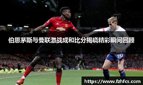 伯恩茅斯与曼联激战成和比分揭晓精彩瞬间回顾