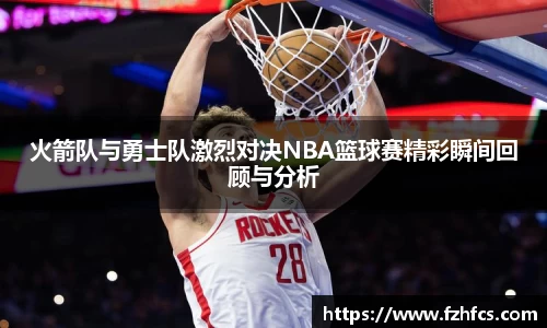 火箭队与勇士队激烈对决NBA篮球赛精彩瞬间回顾与分析
