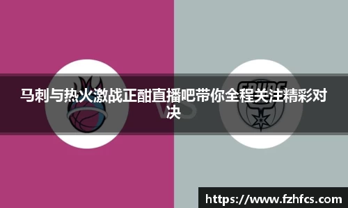 马刺与热火激战正酣直播吧带你全程关注精彩对决