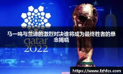 马一鸣与兰迪的激烈对决谁将成为最终胜者的悬念揭晓