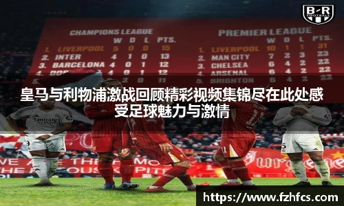 皇马与利物浦激战回顾精彩视频集锦尽在此处感受足球魅力与激情