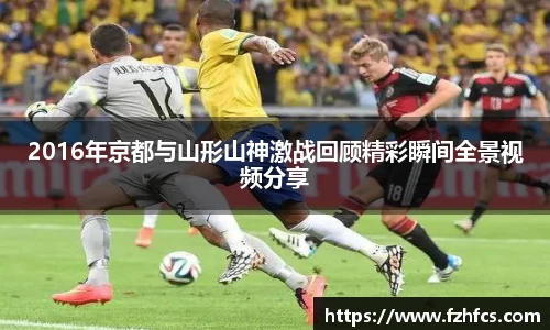 2016年京都与山形山神激战回顾精彩瞬间全景视频分享